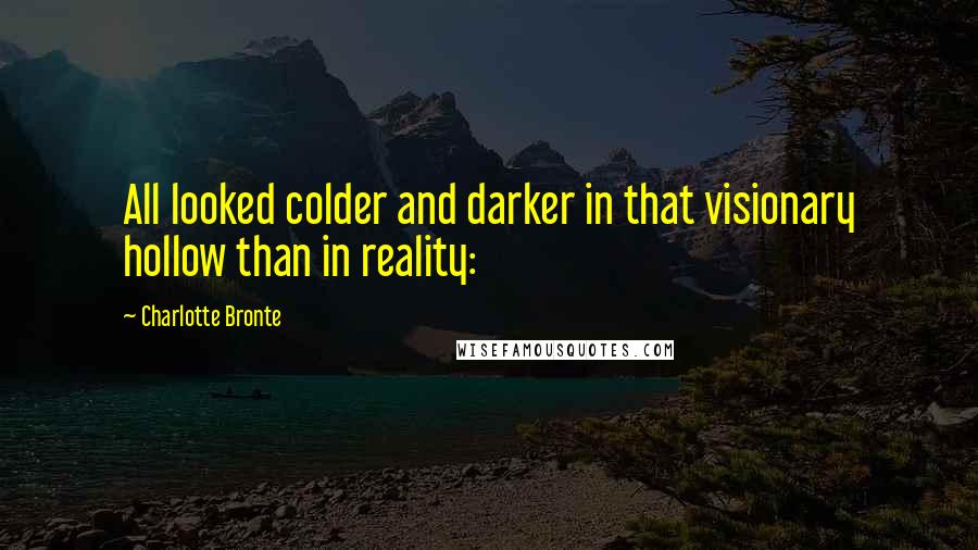 Charlotte Bronte Quotes: All looked colder and darker in that visionary hollow than in reality: