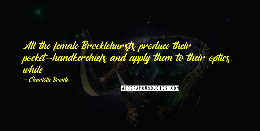 Charlotte Bronte Quotes: All the female Brocklehursts produce their pocket-handkerchiefs and apply them to their optics, while