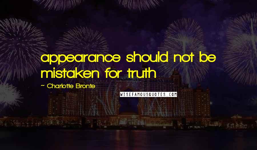 Charlotte Bronte Quotes: appearance should not be mistaken for truth