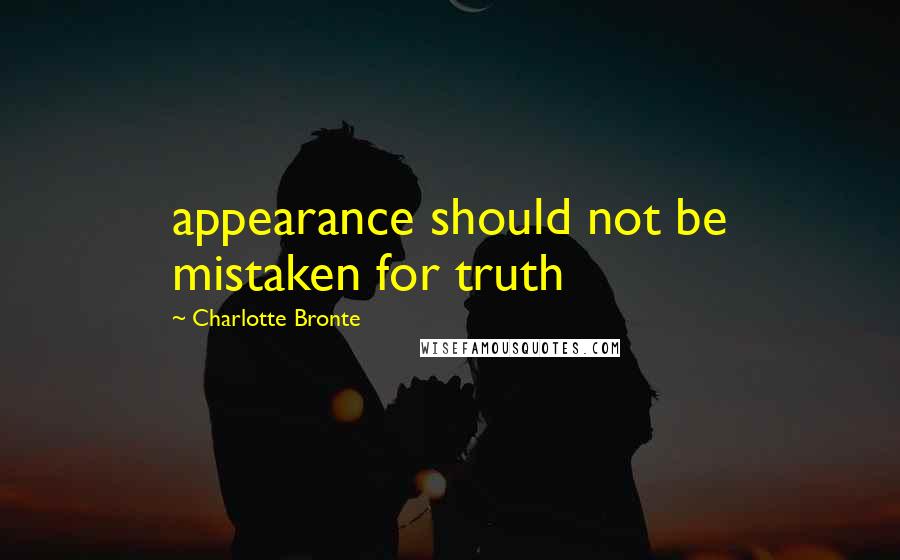 Charlotte Bronte Quotes: appearance should not be mistaken for truth