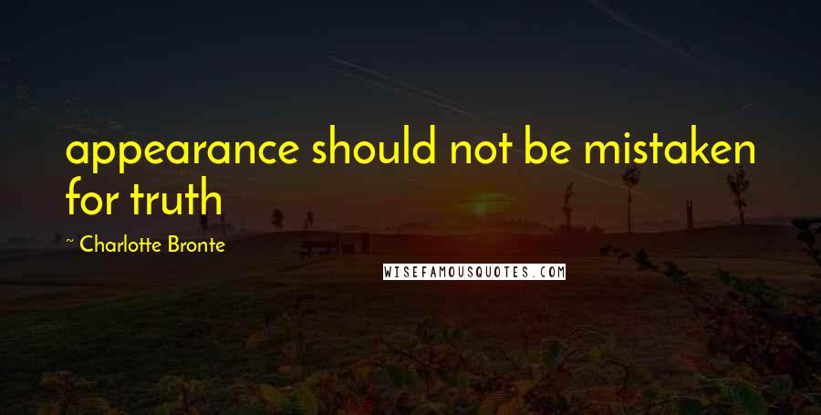 Charlotte Bronte Quotes: appearance should not be mistaken for truth