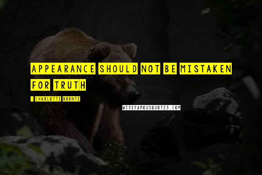 Charlotte Bronte Quotes: appearance should not be mistaken for truth