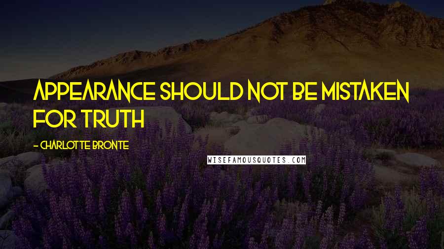 Charlotte Bronte Quotes: appearance should not be mistaken for truth