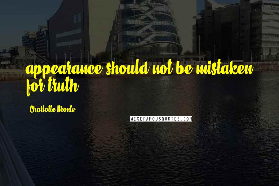 Charlotte Bronte Quotes: appearance should not be mistaken for truth