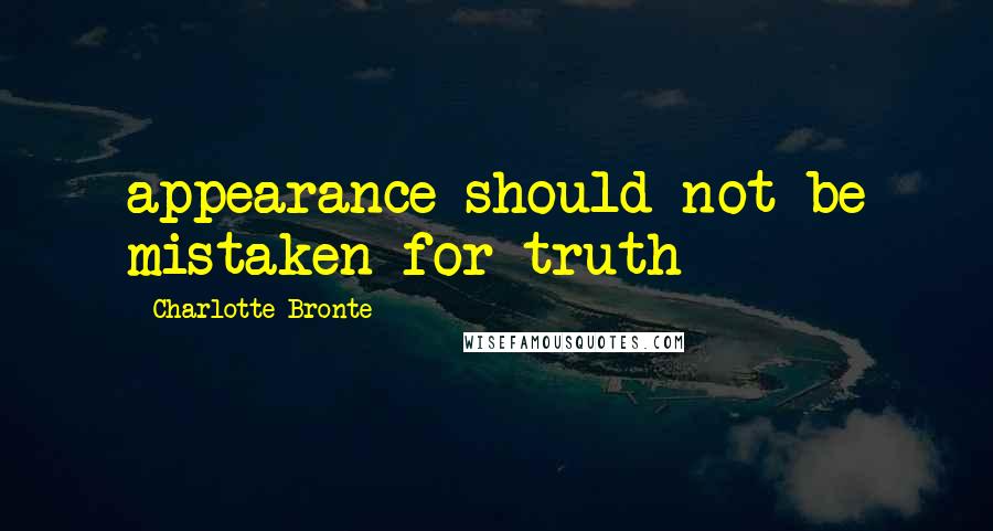 Charlotte Bronte Quotes: appearance should not be mistaken for truth