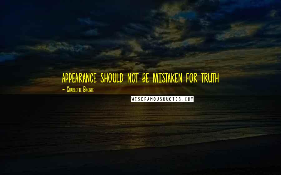 Charlotte Bronte Quotes: appearance should not be mistaken for truth