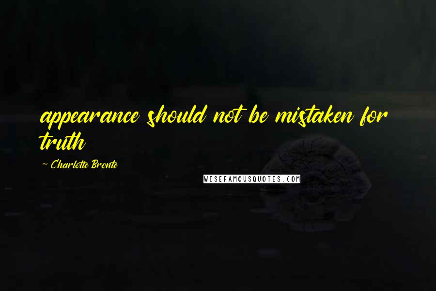 Charlotte Bronte Quotes: appearance should not be mistaken for truth