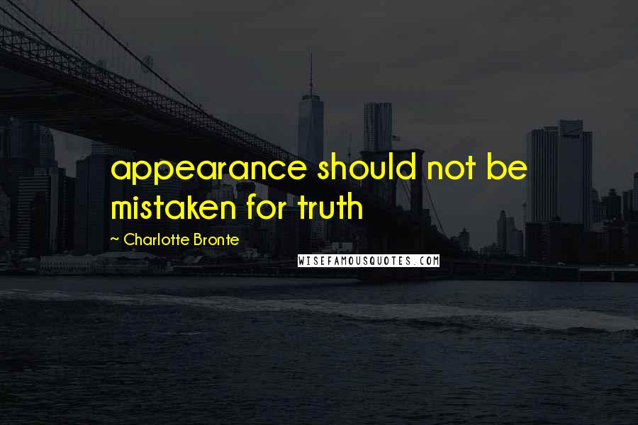 Charlotte Bronte Quotes: appearance should not be mistaken for truth