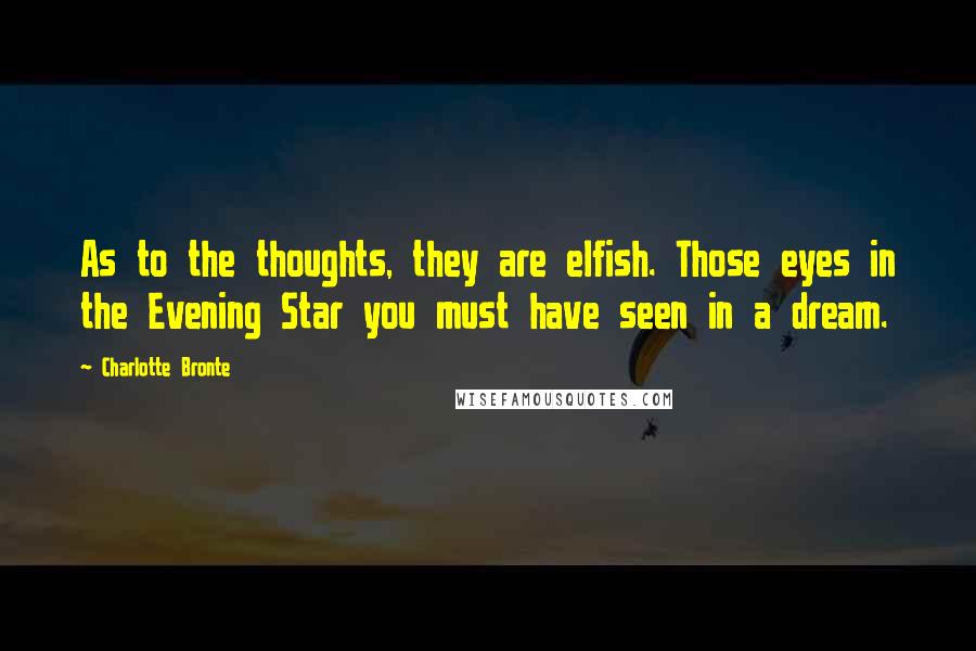 Charlotte Bronte Quotes: As to the thoughts, they are elfish. Those eyes in the Evening Star you must have seen in a dream.