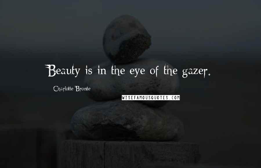 Charlotte Bronte Quotes: Beauty is in the eye of the gazer.