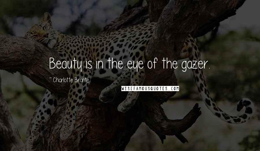 Charlotte Bronte Quotes: Beauty is in the eye of the gazer.