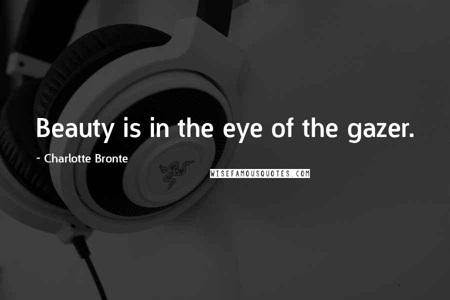 Charlotte Bronte Quotes: Beauty is in the eye of the gazer.