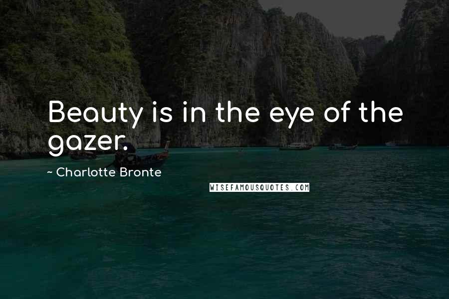 Charlotte Bronte Quotes: Beauty is in the eye of the gazer.