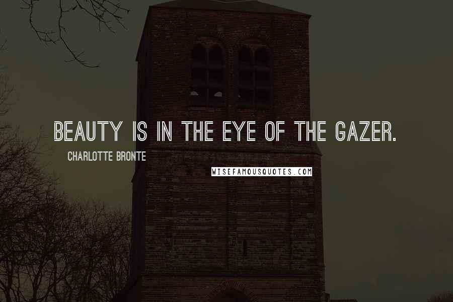 Charlotte Bronte Quotes: Beauty is in the eye of the gazer.
