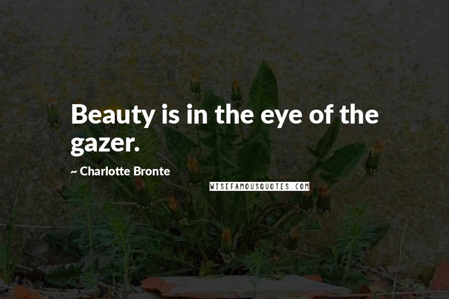 Charlotte Bronte Quotes: Beauty is in the eye of the gazer.