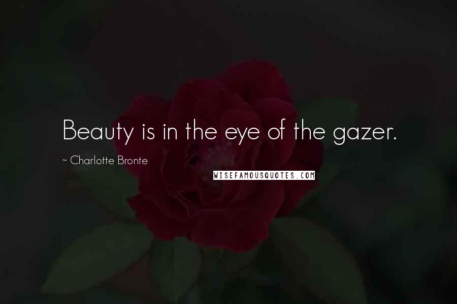 Charlotte Bronte Quotes: Beauty is in the eye of the gazer.