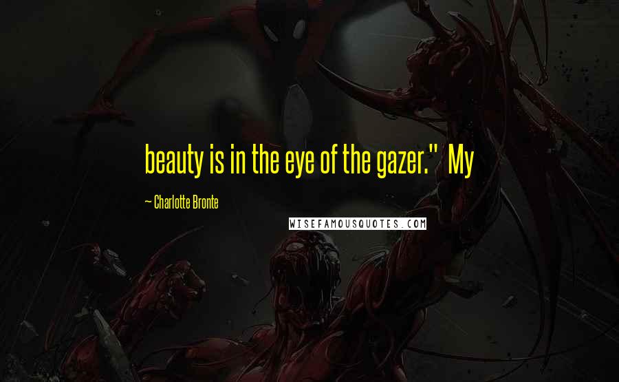 Charlotte Bronte Quotes: beauty is in the eye of the gazer." My