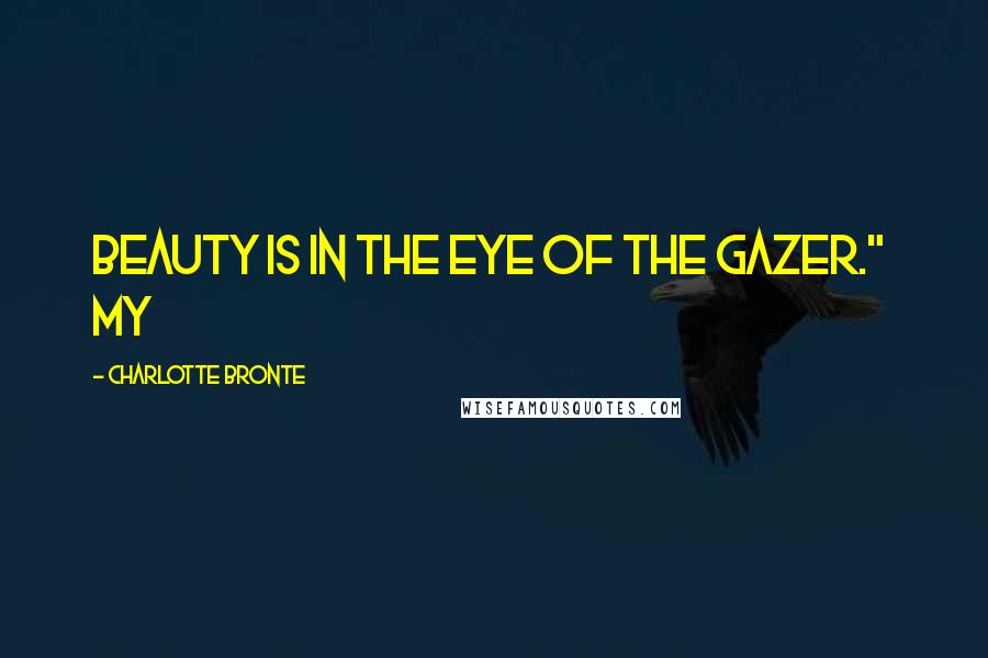 Charlotte Bronte Quotes: beauty is in the eye of the gazer." My