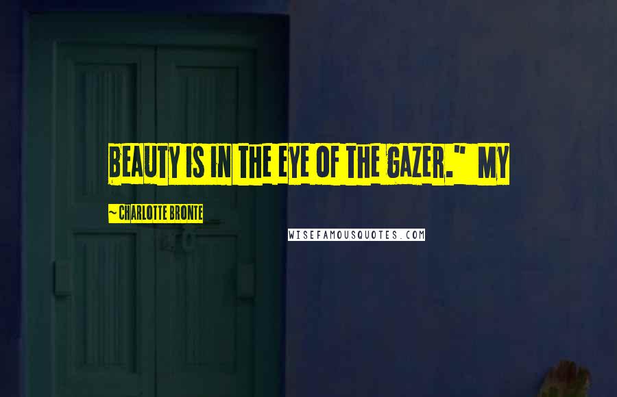 Charlotte Bronte Quotes: beauty is in the eye of the gazer." My