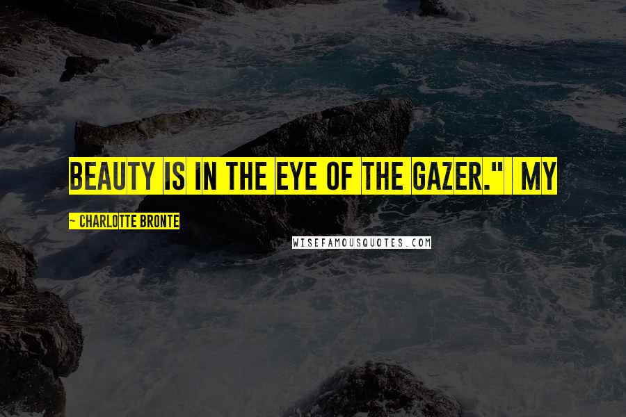 Charlotte Bronte Quotes: beauty is in the eye of the gazer." My