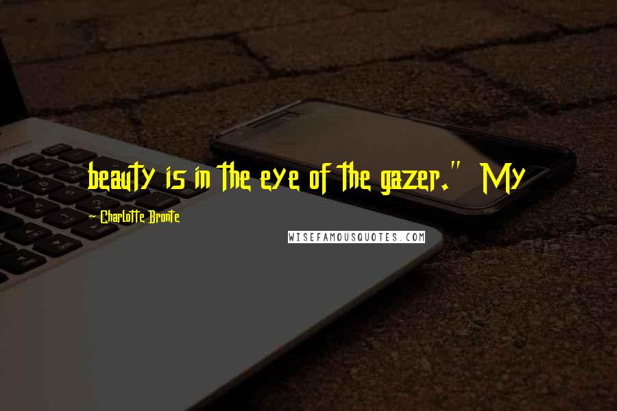 Charlotte Bronte Quotes: beauty is in the eye of the gazer." My