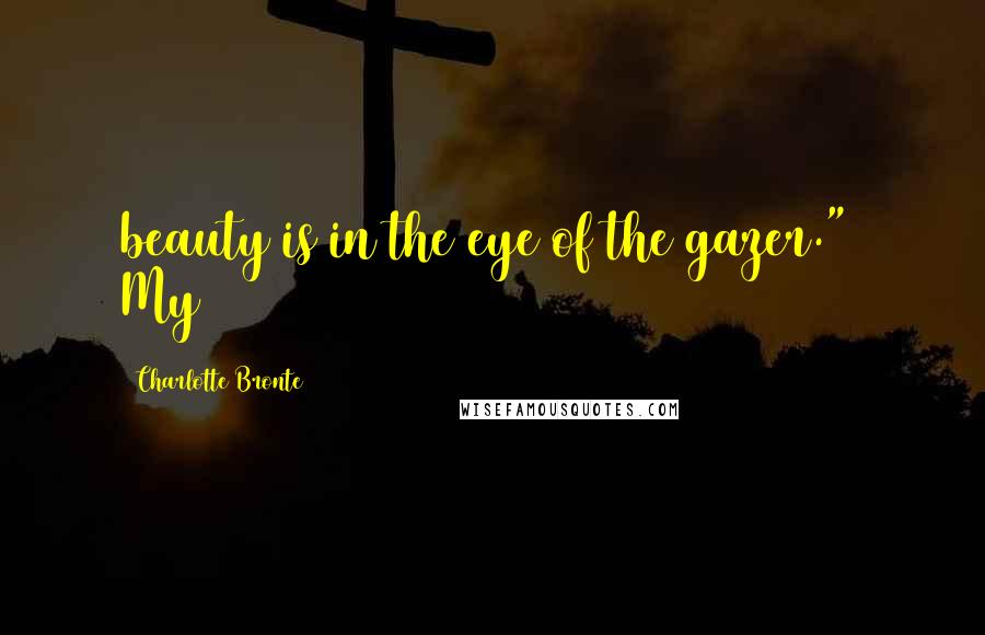 Charlotte Bronte Quotes: beauty is in the eye of the gazer." My