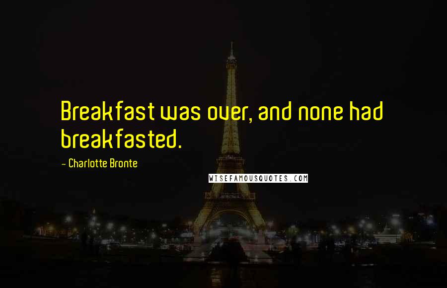 Charlotte Bronte Quotes: Breakfast was over, and none had breakfasted.