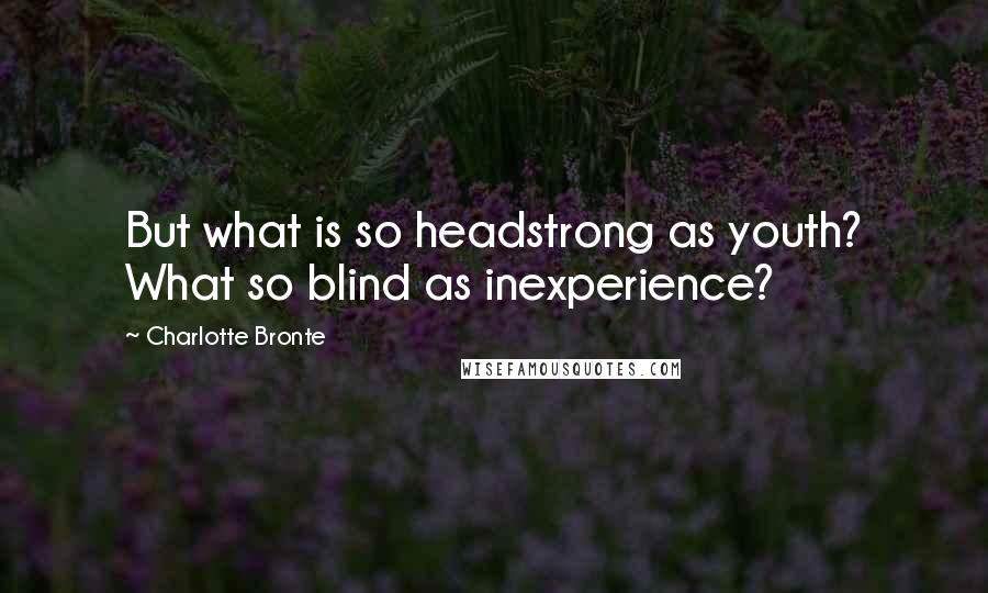 Charlotte Bronte Quotes: But what is so headstrong as youth? What so blind as inexperience?