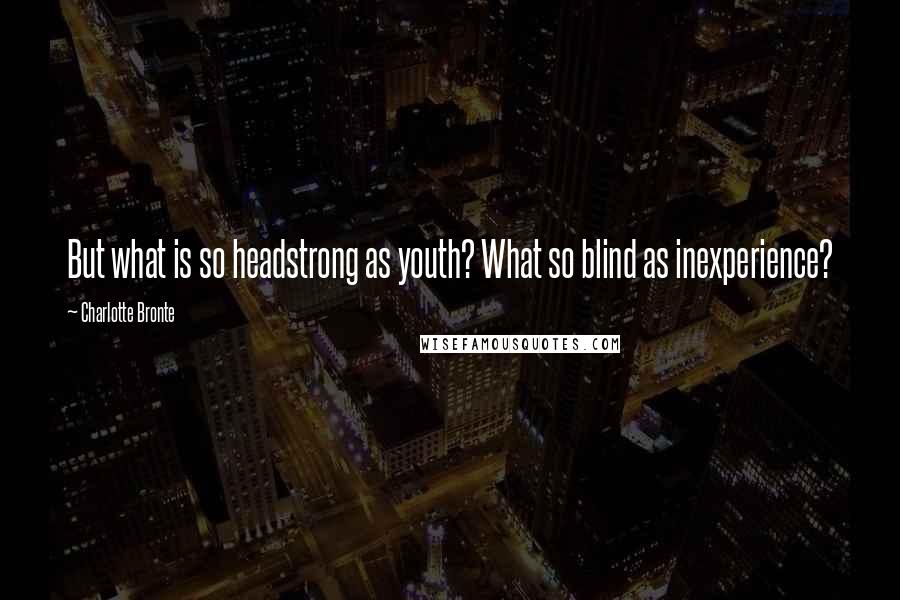 Charlotte Bronte Quotes: But what is so headstrong as youth? What so blind as inexperience?