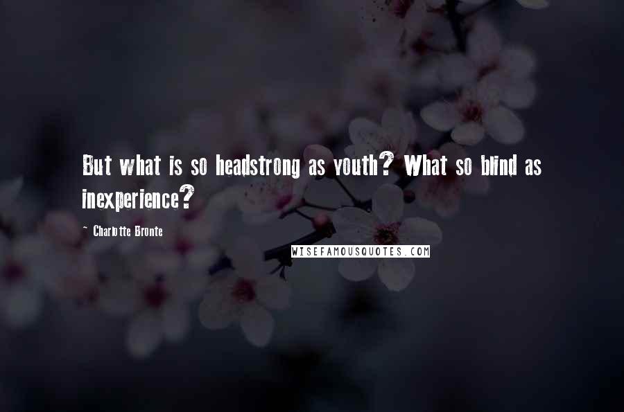 Charlotte Bronte Quotes: But what is so headstrong as youth? What so blind as inexperience?