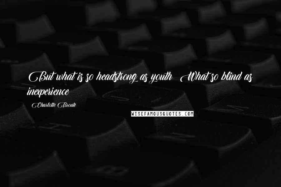 Charlotte Bronte Quotes: But what is so headstrong as youth? What so blind as inexperience?