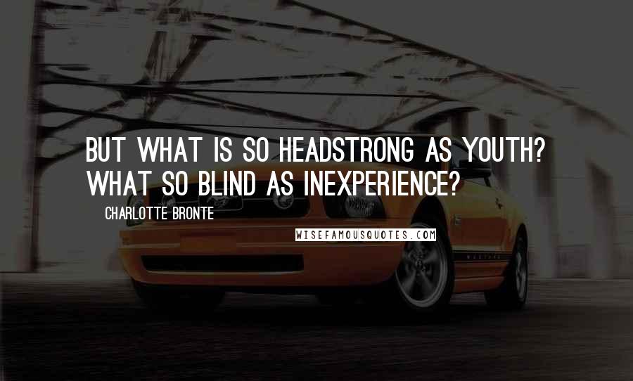 Charlotte Bronte Quotes: But what is so headstrong as youth? What so blind as inexperience?