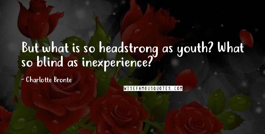 Charlotte Bronte Quotes: But what is so headstrong as youth? What so blind as inexperience?