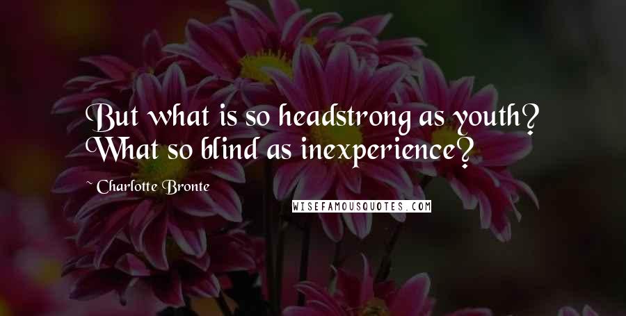 Charlotte Bronte Quotes: But what is so headstrong as youth? What so blind as inexperience?