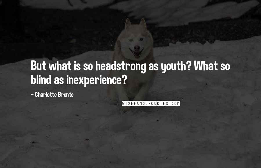 Charlotte Bronte Quotes: But what is so headstrong as youth? What so blind as inexperience?