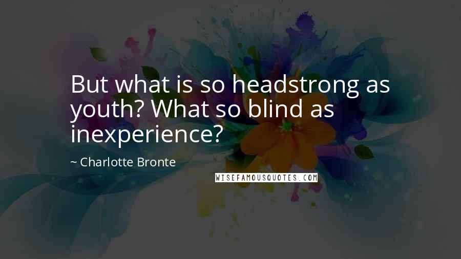 Charlotte Bronte Quotes: But what is so headstrong as youth? What so blind as inexperience?
