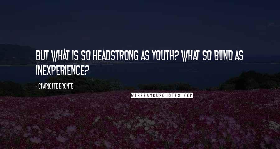 Charlotte Bronte Quotes: But what is so headstrong as youth? What so blind as inexperience?