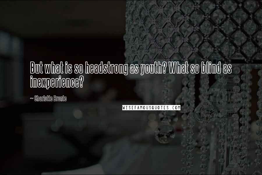 Charlotte Bronte Quotes: But what is so headstrong as youth? What so blind as inexperience?