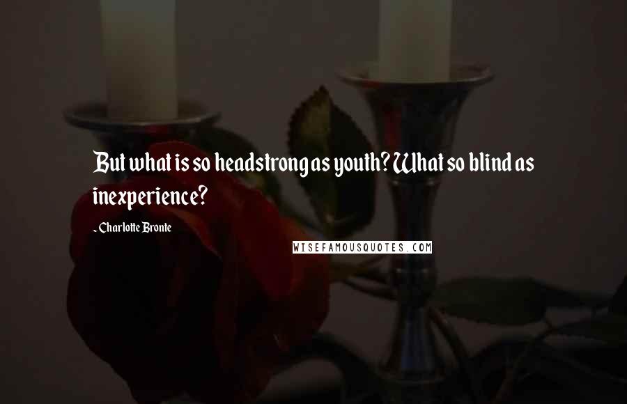 Charlotte Bronte Quotes: But what is so headstrong as youth? What so blind as inexperience?