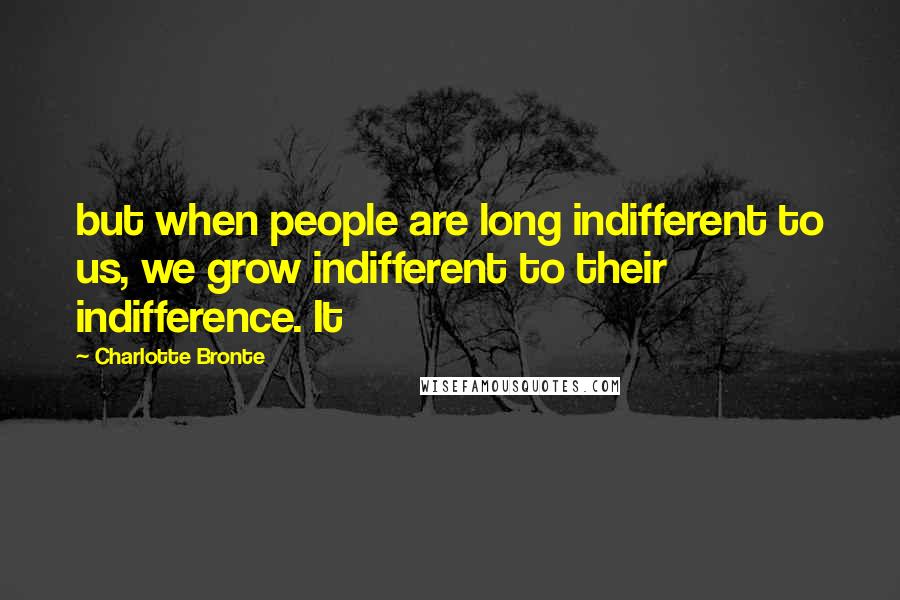 Charlotte Bronte Quotes: but when people are long indifferent to us, we grow indifferent to their indifference. It