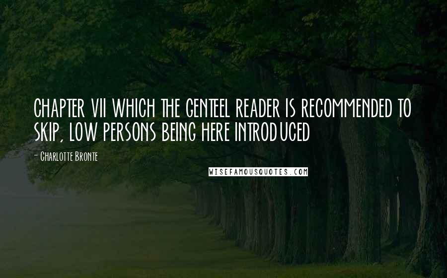 Charlotte Bronte Quotes: CHAPTER VII WHICH THE GENTEEL READER IS RECOMMENDED TO SKIP, LOW PERSONS BEING HERE INTRODUCED