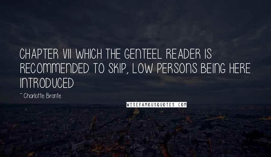 Charlotte Bronte Quotes: CHAPTER VII WHICH THE GENTEEL READER IS RECOMMENDED TO SKIP, LOW PERSONS BEING HERE INTRODUCED