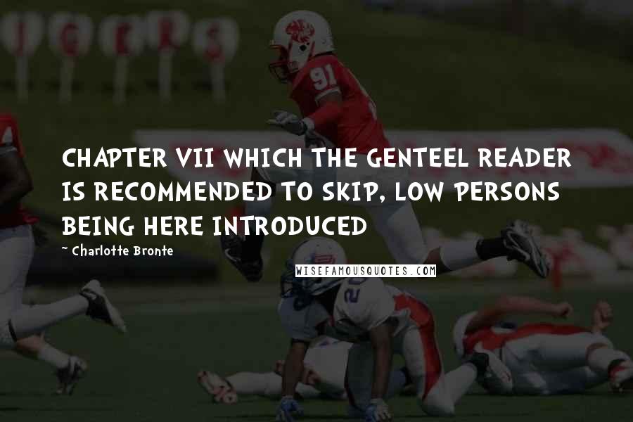 Charlotte Bronte Quotes: CHAPTER VII WHICH THE GENTEEL READER IS RECOMMENDED TO SKIP, LOW PERSONS BEING HERE INTRODUCED