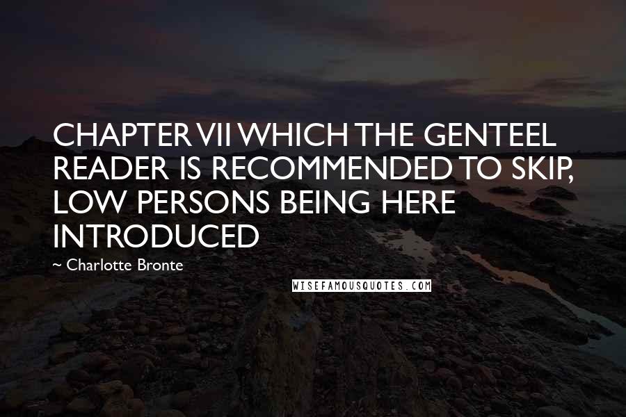 Charlotte Bronte Quotes: CHAPTER VII WHICH THE GENTEEL READER IS RECOMMENDED TO SKIP, LOW PERSONS BEING HERE INTRODUCED