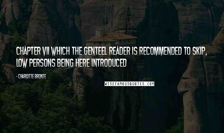 Charlotte Bronte Quotes: CHAPTER VII WHICH THE GENTEEL READER IS RECOMMENDED TO SKIP, LOW PERSONS BEING HERE INTRODUCED