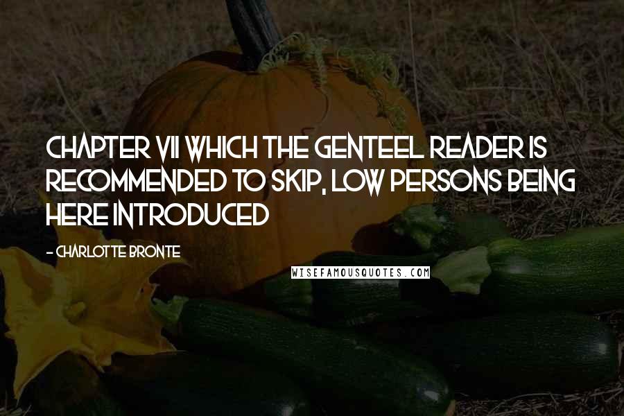 Charlotte Bronte Quotes: CHAPTER VII WHICH THE GENTEEL READER IS RECOMMENDED TO SKIP, LOW PERSONS BEING HERE INTRODUCED