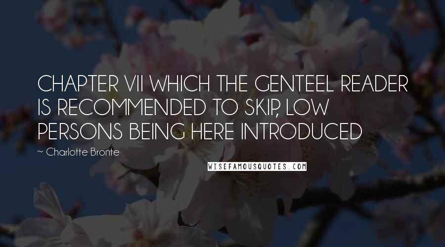 Charlotte Bronte Quotes: CHAPTER VII WHICH THE GENTEEL READER IS RECOMMENDED TO SKIP, LOW PERSONS BEING HERE INTRODUCED