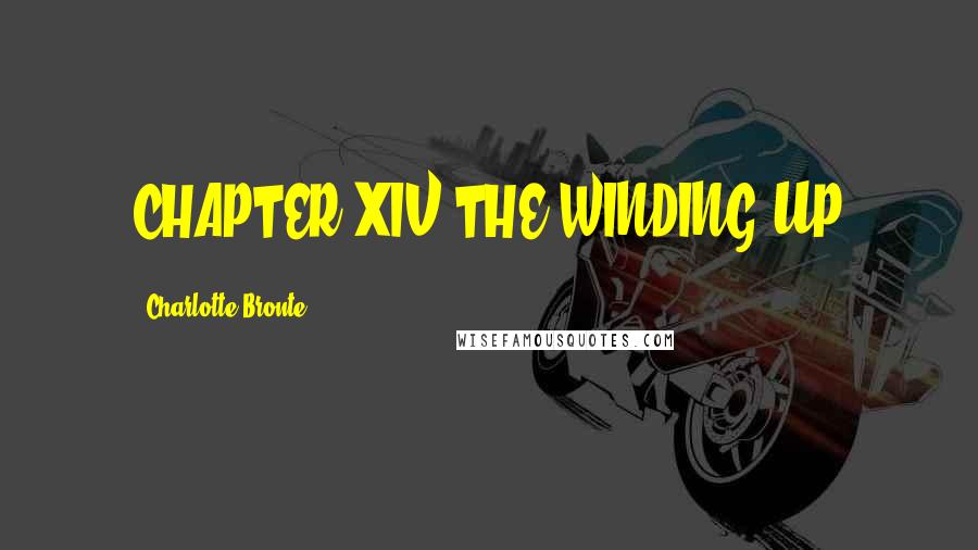 Charlotte Bronte Quotes: CHAPTER XIV THE WINDING-UP