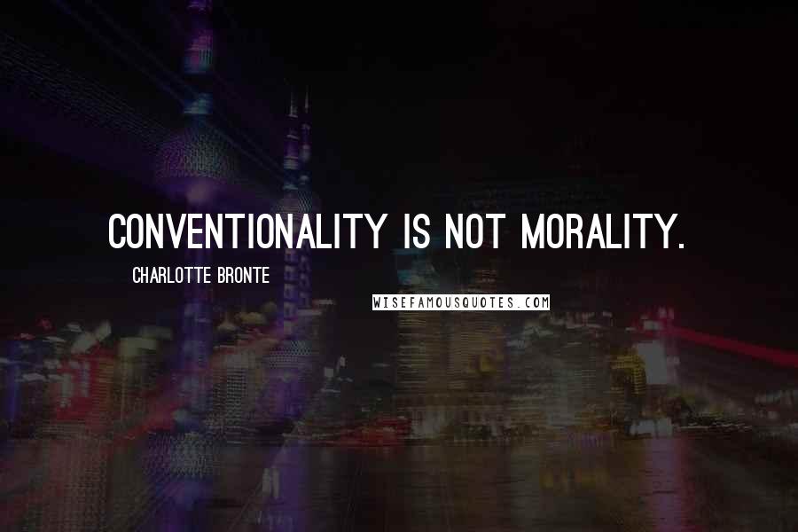 Charlotte Bronte Quotes: Conventionality is not morality.