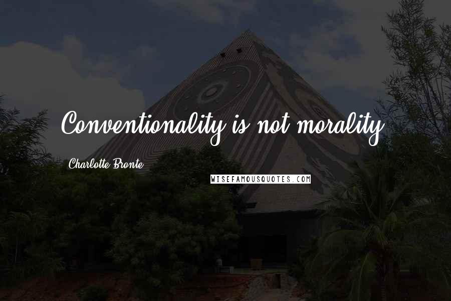 Charlotte Bronte Quotes: Conventionality is not morality.